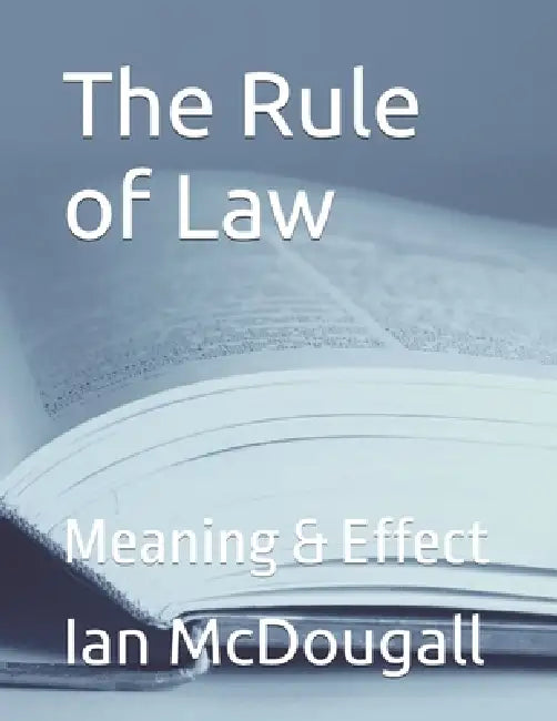 The Rule of Law: Meaning & Effect by Ian McDougall
