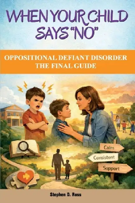 When Your Child Says "No": Oppositional Defiant Disorder - The Final Guide by Stephen D. Ross
