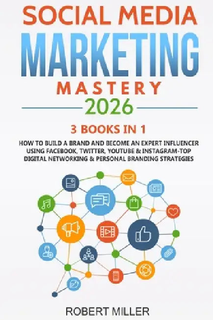 Social Media Marketing Mastery 2026: 3 BOOKS IN 1-How to Build a Brand and Become an Expert Influencer Using Facebook, Twitter, Youtube & Instagram-To by Robert Miller