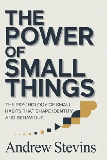The Power of Small Things: The Psychology of Small Habits That Shape Identity and Behaviour by Andrew Stevins