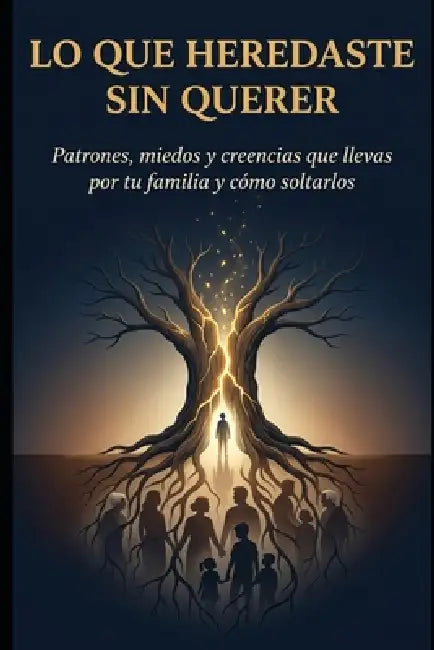 Lo que Heredaste Sin Querer: 25 patrones familiares para sanar tu pasado, soltar miedos y recuperar tu libertad emocional by Toni El Oráculo