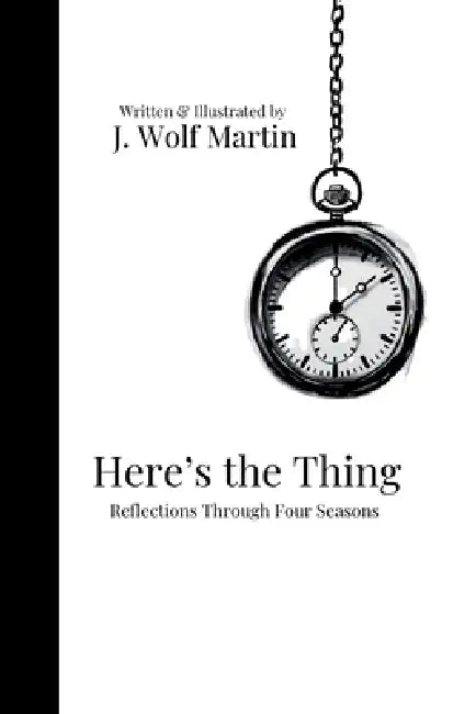 Here's the Thing: Reflections Through Four Seasons by J. Wolf Martin