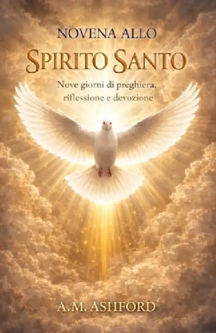 Novena Allo Spirito Santo: Nove giorni di preghiera, riflessione e devozione. by R. M. Ashford