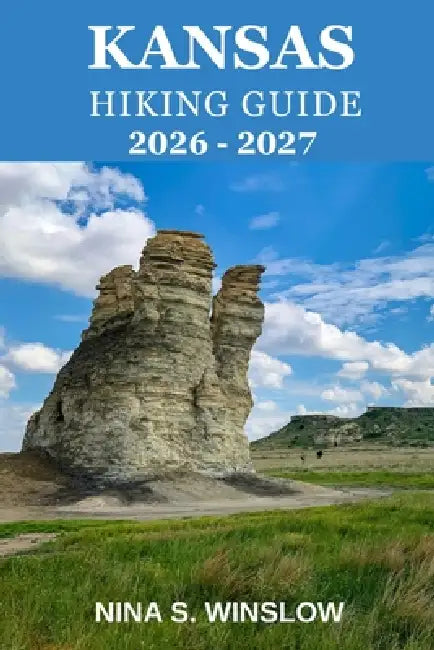 Kansas Hiking Guide 2026 - 2027: Scenic Prairie Routes, Hidden Gems, and the Quiet Beauty of Kansas Outdoors by Nina S. Winslow