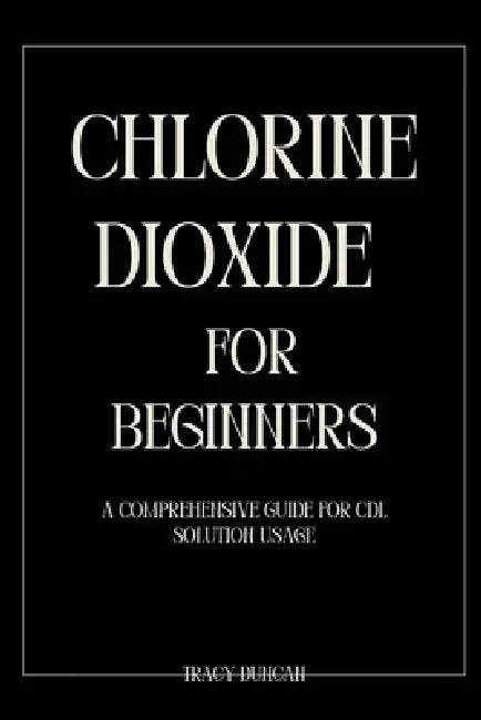 Chlorine Dioxide for Beginners: A Comprehensive Guide for CDL Solution Usage by Tracy Duncan