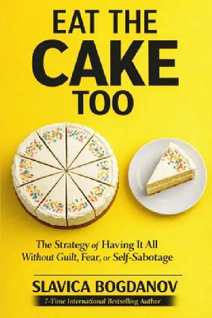 Eat That Cake Too: The Strategy of Having It All Without Guilt, Fear, or Self-Sabotage by Slavica Bogdanov