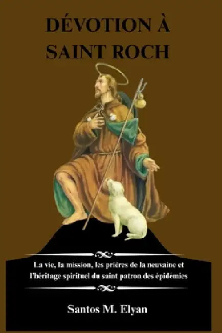 Dévotion À Saint Roch: La vie, la mission, les prières de la neuvaine et l'héritage spirituel du saint patron des épidémies by Santos M. Elyan