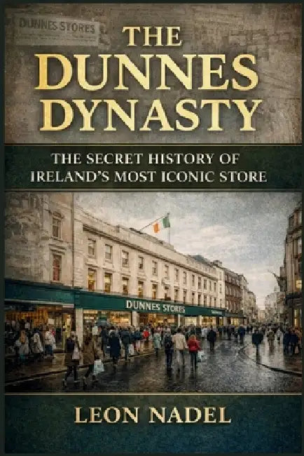 The Dunnes Dynasty: The Secret History of Ireland's Most Iconic Store by Leon Nadel