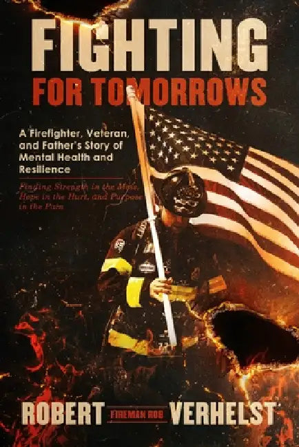 Fighting for Tomorrows: A Firefighter, Veteran, and Father's Story of Mental Health and Resilience - Finding Strength in the Mess, Hope in the Hurt, a by Fireman Rob Verhelst