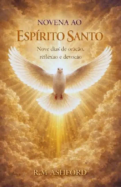 Novena Ao Espírito Santo: Nove dias de oração, reflexão e devoção. by R. M. Ashford