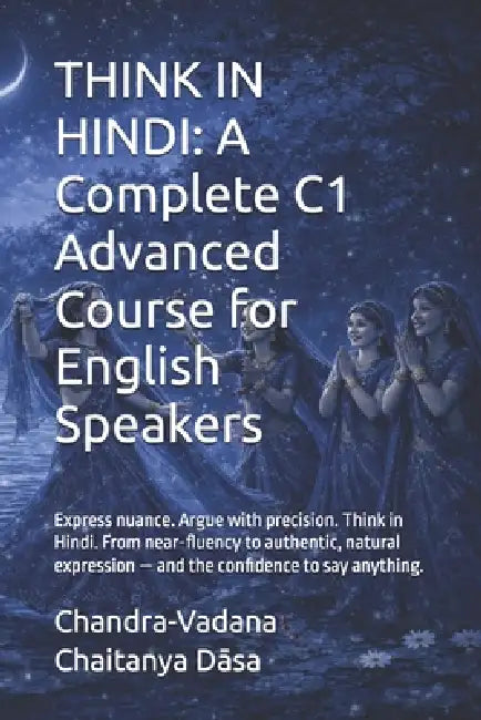 Think in Hindi: A Complete C1 Advanced Course for English Speakers: Express nuance. Argue with precision. Think in Hindi. From near-fluency to authent by Chandra-Vadana Chaitanya Dāsa