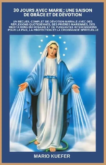 30 Jours Avec Marie: Une Saison de Grâce Et de Dévotion: Un Recueil Complet de Dévotion Mariale Avec Des Réflexions Quotidiennes, Des Prières Marienne by Mario Kuefer