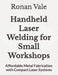 Handheld Laser Welding for Small Workshops: Affordable Metal Fabrication with Compact Laser Systems by Ronan Vale