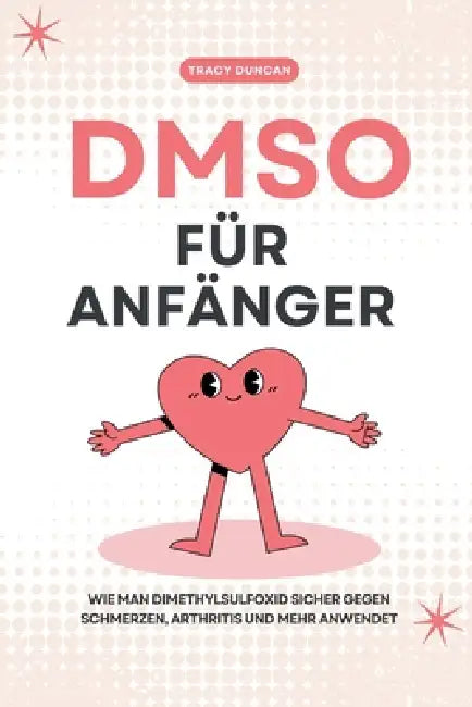 DMSO für Anfänger: Wie man Dimethylsulfoxid sicher gegen Schmerzen, Arthritis und mehr anwendet by Tracy Duncan