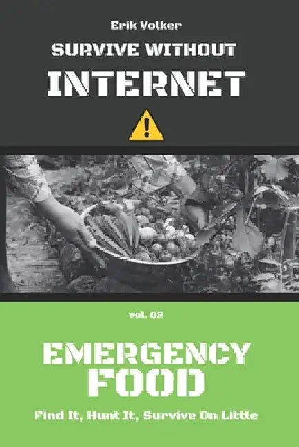 Survive Without Internet - Vol. 02 - Emergency Food: Find It, Hunt It, Survive on Little by Erik Volker