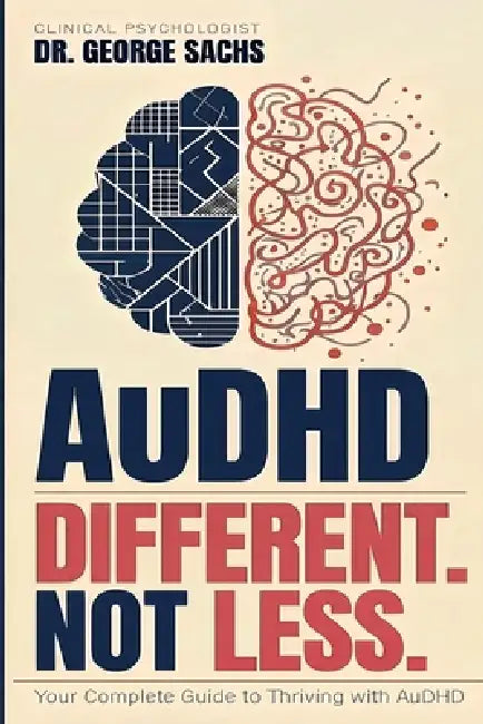 AuDHD: Diffent. Not Less.: Your Complete Guide to Thriving with AuDHD by George Sachs Psyd