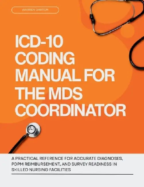 ICD-10 Coding Manual for the MDS Coordinator: A Practical Reference for Accurate Diagnoses, PDPM Reimbursement and Survey Readiness in Skilled Nursing by Warren Garton