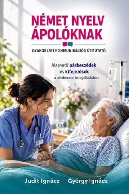 Német nyelv ápolóknak: Gyakorlati kommunikációs útmutató by György Ignácz, Judit Ignácz