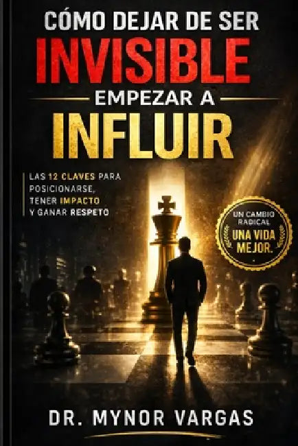 Cómo Dejar de Ser Invisible: Y Empezar a Influir by Mynor Vargas