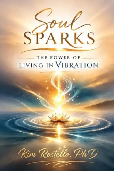 Soul Sparks: The Power of Living in Vibration by Kim Rostello