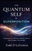 The Quantum Self in Superposition: Consciousness, Identity, and the Choices That Collapse Your Reality by Todd D. LaViolette