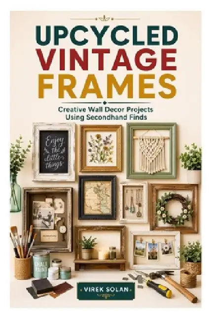 Upcycled Vintage Frames: Creative Wall Decor Projects Using Secondhand Finds by Virek Solan
