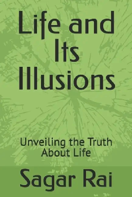 Life and Its Illusions: Unveiling the Truth About Life by Sagar Rai