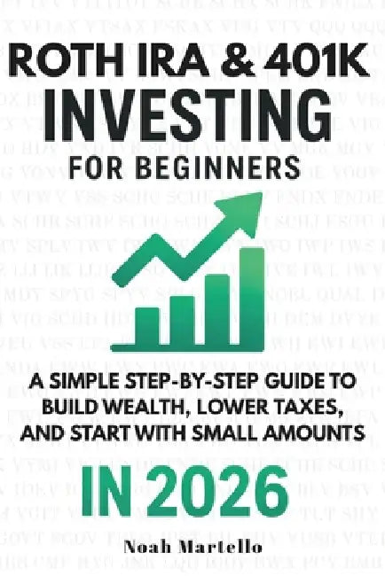 Roth IRA & 401(k) Investing for Beginners 2026: A Simple Step-by-Step Guide to Build Wealth, Lower Taxes, and Start With Small Amounts by Noah Martello