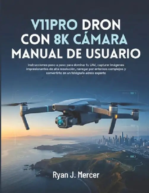 V11PRO Dron Con 8K Cámara Manual De Usuario: Instrucciones paso a paso para dominar tu UAV, capturar imágenes impresionantes de alta resolución, naveg by Ryan J. Mercer
