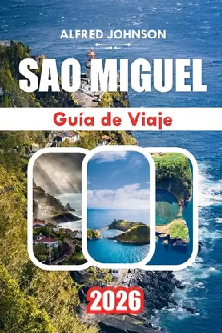 Guía de Viaje São Miguel 2026: São Miguel: Descubriendo los tesoros ocultos, maravillas naturales y rico patrimonio de la isla by Alfred Johnson