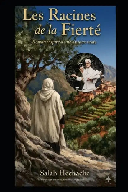 Les Racines de la Fierté: Mémoire d'un tirailleur kabyle, de la Kabylie à la France by Salah Hechache