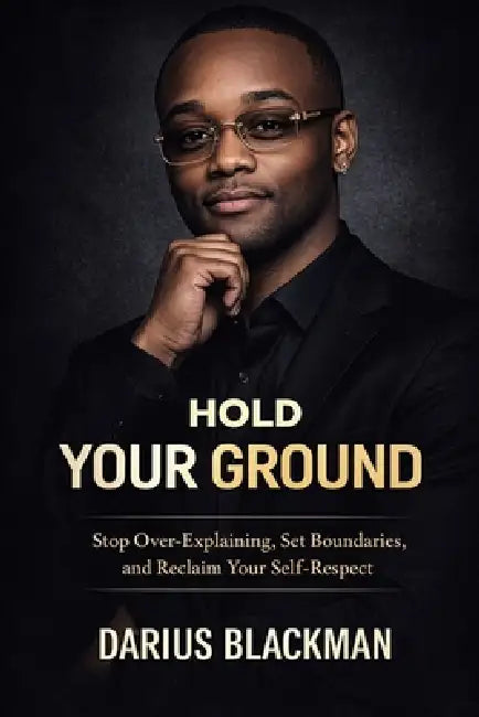 Hold Your Ground: Stop Over-Explaining, Set Boundaries, and Reclaim Your Self-Respect by Darius Blackman