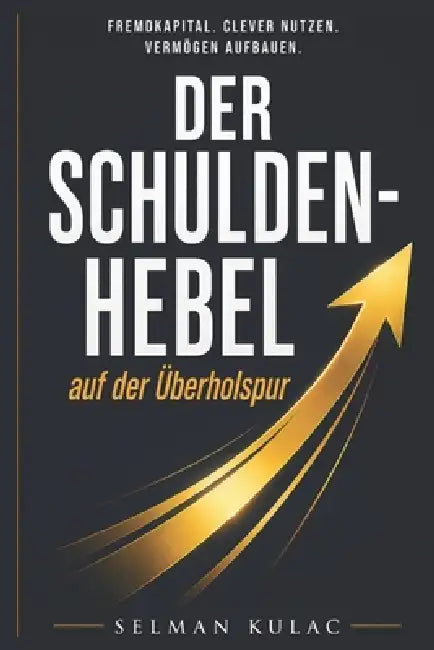 DER SCHULDEN HEBEL auf der Überholspur: Fremdkapital clever nutzen vermögen aufbauen - Mit Schulden reich werden durch Immobilien, Cashflow und Strate by Selman Kulac