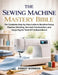 The Sewing Machine Mastery Bible: The Complete Step-by-Step Guide to Machine Setup, Flawless Stitching, Garment Construction, and Upcycling for Total by Osbert Bowman