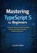 Mastering TypeScript 5 for Beginners: A Practical, Step-by-Step Guide to Building Reliable JavaScript Applications for Web Development by Lucian Verne