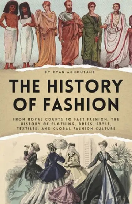 The history of Fashion: From Royal Courts to Fast Fashion, The History of Clothing, Dress, Style, Textiles, and Global Fashion Culture by Ryan Aghoutane