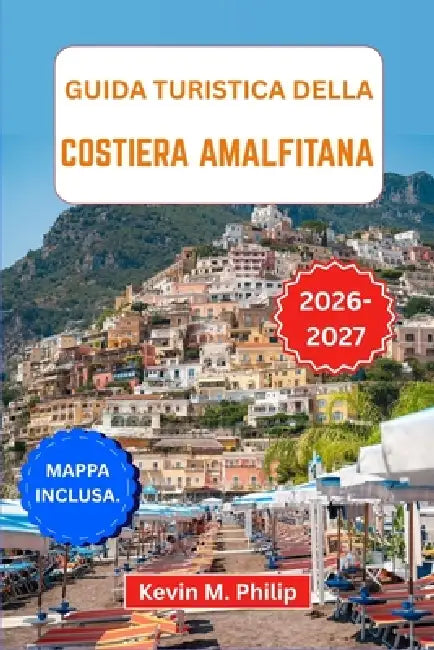 Guida turistica della Costiera Amalfitana 2026-2027: Esplora villaggi arroccati sulle scogliere, antichi sentieri e coste baciate dal sole con consigl by Kevin M. Philip