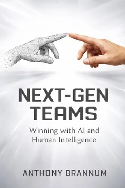 Next-Gen Teams: Winning with AI and Human Intelligence by Anthony D. Brannum