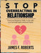 Stop Overreacting in Relationships: Emotional Regulation Skills to Stay Calm, Communicate Better, and Avoid Regret by James F. Robert