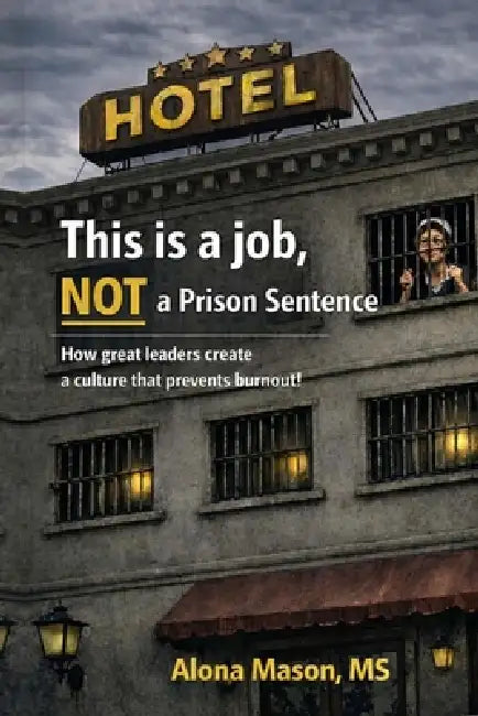 This is a job, NOT a prison sentence: How Great Leaders Create a Culture that Prevents Burnout by Alona Mason