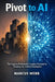 Pivot to AI: The Corporate Professional's Complete Playbook for Breaking Into Artificial Intelligence by Marcus Webb