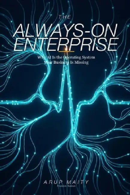 The Always-On Enterprise: Why AI Is the Operating System Your Business Is Missing by Arup Maity