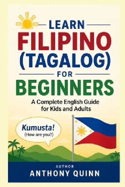 Learn Filipino (Tagalog) for Beginners: A Complete English Guide for Kids and Adults by Anthony Quinn