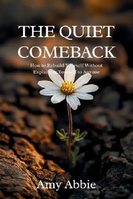 The Quiet Comeback: How to Rebuild Yourself Without Explaining Yourself to Anyone by Amy Abbie