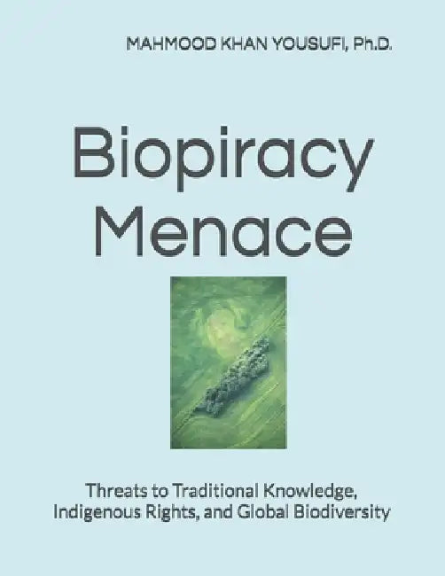 Biopiracy Menace: Threats to Traditional Knowledge, Indigenous Rights, and Global Biodiversity by Mahmood Khan Yousufi