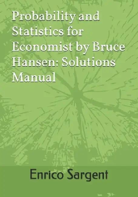 Probability and Statistics for Economist by Bruce Hansen: Solutions Manual by Enrico Sargent