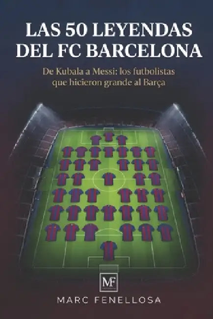Las 50 Leyendas del FC Barcelona: De Kubala a Messi: los futbolistas que hicieron grande al Barça by Marc Fenellosa