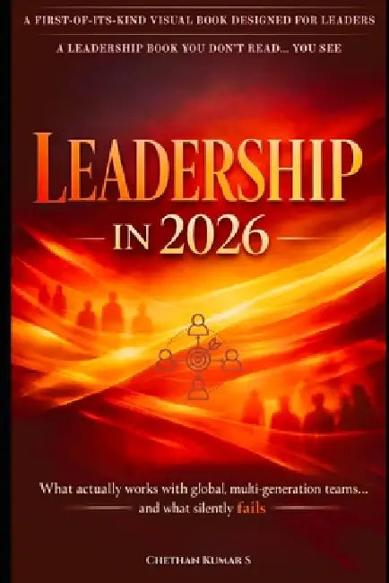 Leadership in 2026: A Visual Leadership Playbook of What Actually Works with Global, Multigeneration Teams... And What Silently Fails by Chethan Kumar S.