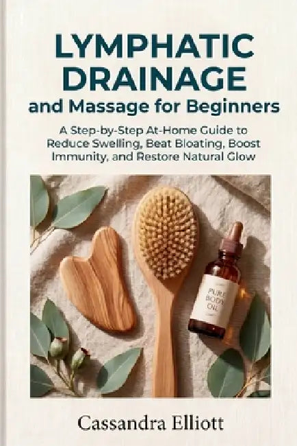 Lymphatic Drainage and Massage for Beginners: A Step-by-Step At-Home Guide to Reduce Swelling, Beat Bloating, Boost Immunity, and Restore Natural Glow by Cassandra Elliott