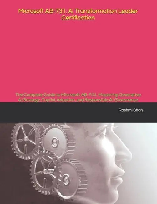Microsoft AB-731: AI Transformation Leader Certification: The Complete Guide to Microsoft AB-731: Mastering Generative AI Strategy, Copilot Adoption, by Rashmi Shah